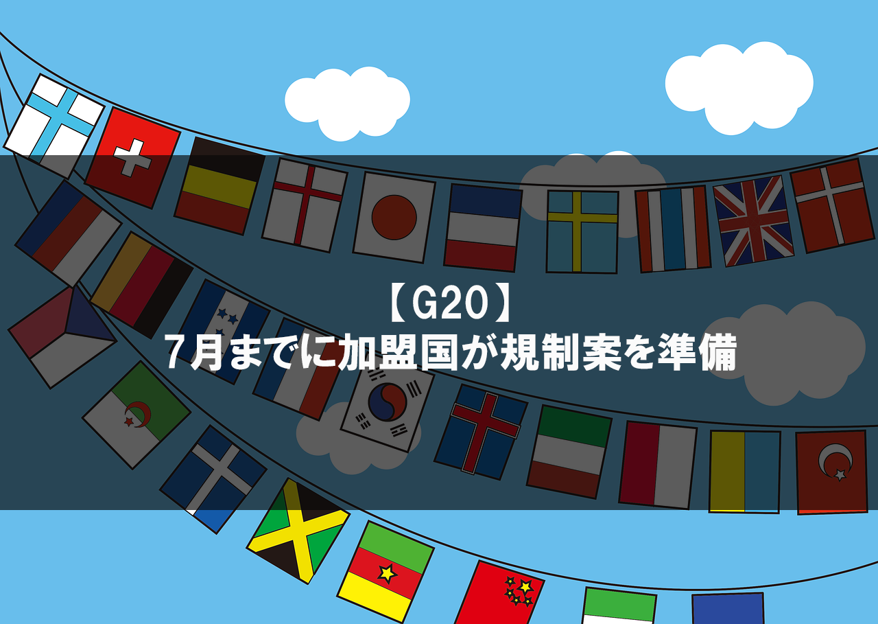 【G20】7月までに加盟国が仮想通貨に対する規制案を準備か