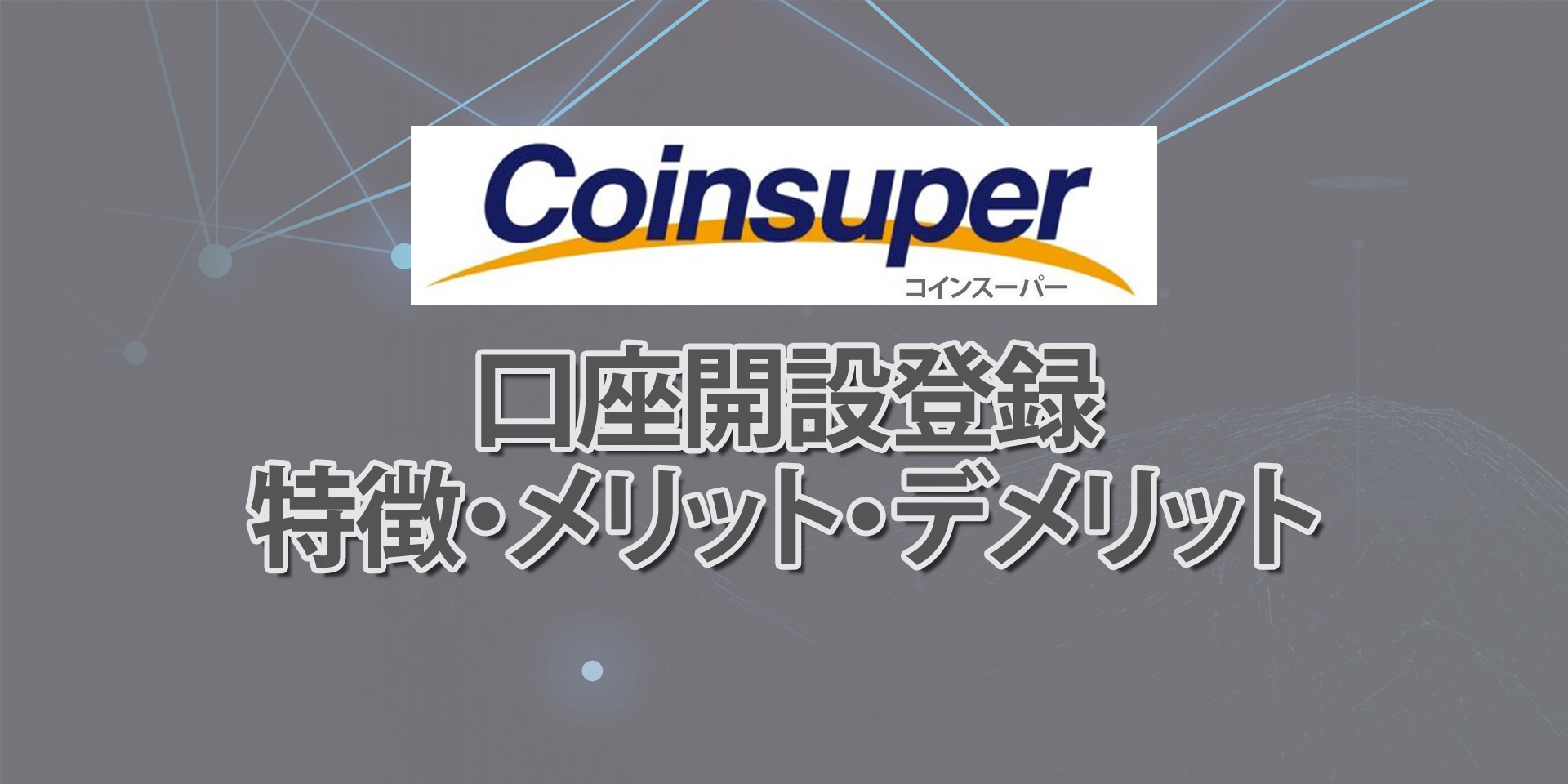 Coinsuper（コインスーパー）とは？取引所の特徴や登録、口座開設方法を解説！