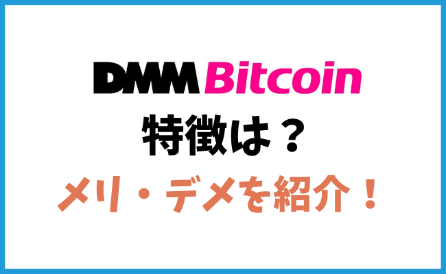 DMM Bitcoinって？メリット・デメリットを徹底解説します！