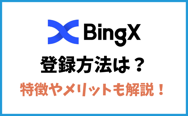 BingXの登録方法！特徴や4つのメリットについても解説