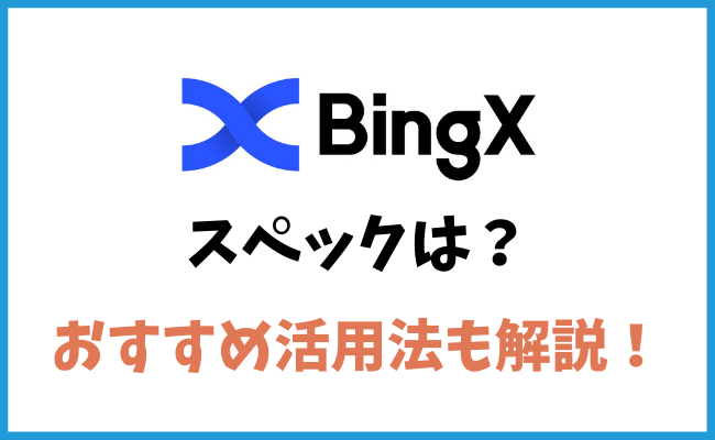 BingXのスペックとはどんなもの？おすすめの活用方法を紹介！